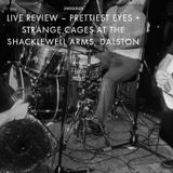 PRETTIEST EYES + STRANGE CAGES AT THE SHACKLEWELL ARMS, DALSTON
