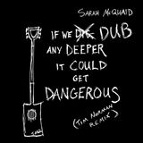 SARAH MCQUAID – IF WE DUB ANY DEEPER IT COULD GET DANGEROUS